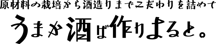 原材料の栽培から酒造りまでこだわりを詰めて。うまか酒ば作りよると。
